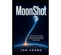 MoonShot: Piensa diez veces más grande, empieza diez veces más pequeño y construye la empresa que solo tú puedes imaginar