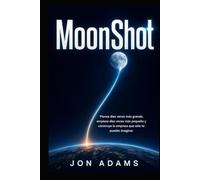 MoonShot: Piensa diez veces más grande, empieza diez veces más pequeño y construye la empresa que solo tú puedes imaginar