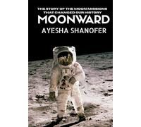 MOONWARD: The Story of the Moon Missions That Changed Our History (SECRET OF THE UNIVERSE)