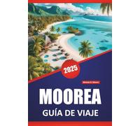 MOOREA GUÍA DE VIAJE 2025: Playas, actividades familiares, cultura local, itinerarios y mapas para explorar la Polinesia Francesa