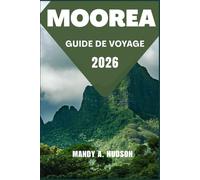 MOOREA GUIDE DE VOYAGE 2026: Découvrez des lagons tropicaux, des merveilles culturelles et des aventures insulaires inoubliables