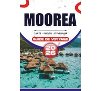 MOOREA GUIDE DE VOYAGE 2026: Découvrez des plages cachées, des bungalows sur l'eau, des aventures sur la lagune, la culture locale et des conseils de ... une escapade parfaite en Polynésie française