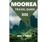 MOOREA TRAVEL GUIDE 2026: Discover Tropical Lagoons, Cultural Wonders, and Unforgettable Island Adventure