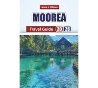 MOOREA TRAVEL GUIDE 2026: Explore Top Attractions, Local Food, Itineraries, Neighborhoods, and Cultural Experiences for First-Time Visitors and Seasoned Travelers