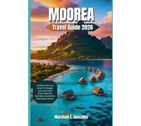 MOOREA TRAVEL GUIDE 2026: Ultimate Planning Guide for Budget, Luxury & Family Travel, Beaches, Activities & Authentic Polynesian Culture