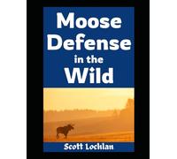 Moose Defense in the Wild: How Ordinary People Can Prepare for Close Encounters, Survive the Wilderness, and Keep Their Family Safe When Nature Fights Back: 13 (When the World Stops)