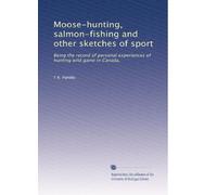 Moose-hunting, salmon-fishing and other sketches of sport: Being the record of personal experiences of hunting wild game in Canada,
