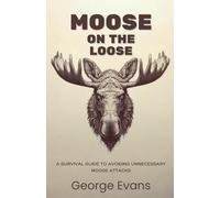 Moose on the Loose: A survival guide to avoiding unnecessary moose attacks: Your Essential Humor Guide to Outrunning, Outsmarting, and Outweirding the World’s Most Unpredictable Animal