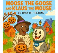 Moose The Goose And Klaus The Mouse go Trick-Or-Treating: A Tale of Funny Costumes and Halloween Joy