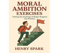 Moral Ambition Exercises: Putting the teachings of Rutger Bregman Into Practice