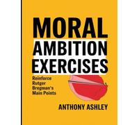 Moral Ambition Exercises: Reinforce Rutger Bregman's Main Points