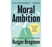 Moral Ambition: Stop Wasting Your Talent and Start Making a Difference