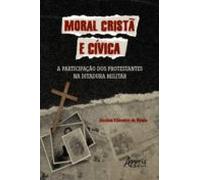 Moral Cristã E Cívica: A Participação Dos Protestantes Na Ditadura Mil