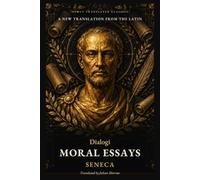 Moral Essays: The Dialogues of Seneca: A New Translation from the Latin (Newly Translated Classics)