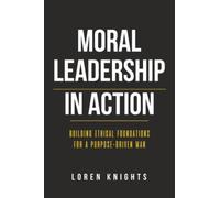 Moral Leadership in Action: Building Ethical Foundations for a Purpose-Driven Man