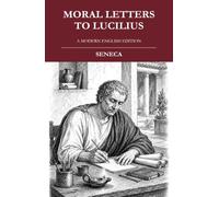 MORAL LETTERS TO LUCILIUS: A Modern English Translation of the Stoic Classic