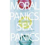 Moral Panics, Sex Panics: Fear and the Fight over Sexual Rights: 8 (Intersections)