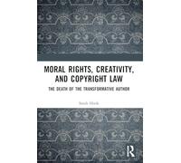 Moral Rights, Creativity, and Copyright Law: The Death of the Transformative Author