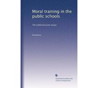 Moral training in the public schools: The California prize essays: Volume 2