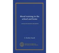 Moral training in the school and home: a manual for teachers and parents