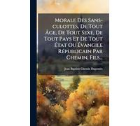 Morale Des Sans-culottes, De Tout Âge, De Tout Sexe, De Tout Pays Et De Tout État Ou Évangile RÃ(c)publicain Par Chemin, Fils...