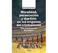 Moralidad Persecucion Y Martirio En Los Origenes Del Cristianismo