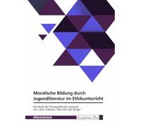 Moralische Bildung durch Jugendliteratur im Ethikunterricht. Die Rolle der Fantasyliteratur anhand von J.R.R. Tolkiens "Der Herr der Ringe"