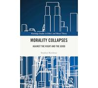 Morality Collapses: Against the Right and the Good (Routledge Studies in Ethics and Moral Theory)