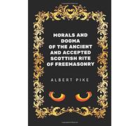 Morals and Dogma of the Ancient and Accepted Scottish Rite of Freemasonry: By Albert Pile - Illustrated