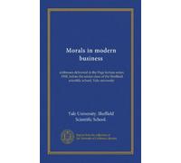 Morals in modern business: addresses delivered in the Page lecture series, 1908, before the senior class of the Sheffield scientific school, Yale university