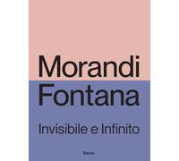 Morandi e Fontana. Invisibile e Infinito. Ediz. illustrata (Cataloghi di mostre)