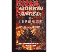 MORBID ANGEL: FROM ALTARS OF MADNESS TO KINGDOMS DISDAINED: A BIOGRAPHY OF DEATH METAL'S TRAILBLAZERS