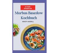 Morbus Basedow Kochbuch: Glutenfreie entzündungshemmende AIP-Diätrezepte für radioaktives Jod und Schilddrüsengesundheit
