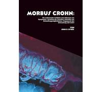 Morbus Crohn: Ein umfassender Leitfaden zum Erkennen von Symptomen, Verstehen der Ursachen, Erkunden von Behandlungsmöglichkeiten, Umgang mit der Erkrankung und mehr!
