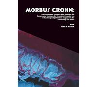 Morbus Crohn: Ein umfassender Leitfaden zum Erkennen von Symptomen, Verstehen der Ursachen, Erkunden von Behandlungsmöglichkeiten, Umgang mit der Erkrankung und mehr!