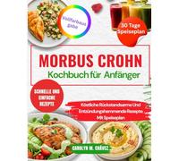 Morbus Crohn-Kochbuch für Anfänger: Köstliche Rückstandsarme Und Entzündungshemmende Rezepte Mit Speiseplan