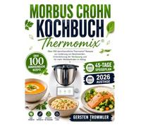 Morbus Crohn Kochbuch Thermomix: Über 100 darmfreundliche Thermomix Rezepte zur Linderung von Beschwerden, Unterstützung der Verdauung und für mehr Wohlbefinden im Alltag