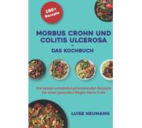 Morbus Crohn und Colitis ulcerosa - Das Kochbuch: Die besten entzündungshemmenden Rezepte für einen gesunden Magen-Darm-Trakt