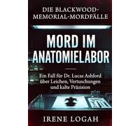 Mord im Anatomielabor: Ein Fall für Dr. Lucas Ashford über Leichen, Vertuschungen und kalte Präzision (Die Blackwood-Memorial-Mordfälle)