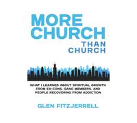 More Church Than Church: What I learned about spiritual growth from ex-cons, gang members, and people recovering from addiction