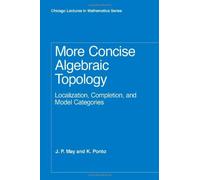 More Concise Algebraic Topology: Localization, Completion, and Model Categories (Chicago Lectures in Mathematics) by May May (2012-01-13)