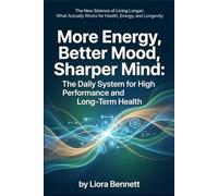 More Energy, Better Mood, Sharper Mind: The Daily System for High Performance and Long-Term Health (The New Science of Living Longer: What Actually Works for Health, Energy, and Longevity)