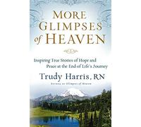 More Glimpses of Heaven: Inspiring True Stories Of Hope And Peace At The End Of Life'S Journey