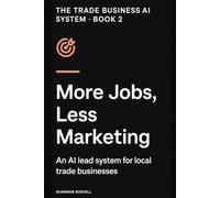 More Jobs, Less Marketing: An AI Lead System for Local Trade Businesses (The Trade Business AI System)