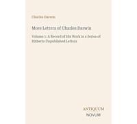More Letters of Charles Darwin: Volume 1: A Record of His Work in a Series of Hitherto Unpublished Letters