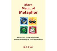 More Magic of Metaphor: Stories for Leaders, Influencers, Motivators and Spiral Dynamics Wizards