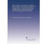 More needs to be done to reduce the number and adverse impact of illegal aliens in the United States, Immigration and Naturalization Service, Department of Justice