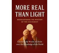 More Real Than Light: Rediscovering the Mystery of the Eucharist