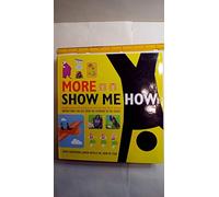 More Show Me How: Everything We Couldn't Fit in the First Book Instructions for Life from the Everyday to the Exotic