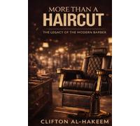 More Than a Haircut: The Legacy of the Modern Barber: How Barbers Build Confidence, Culture, and Community (Al-Hakeem's Tonsorial Legacy Series)